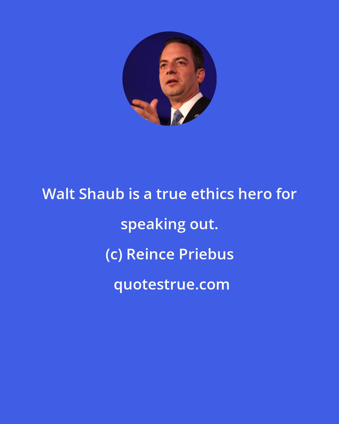 Reince Priebus: Walt Shaub is a true ethics hero for speaking out.