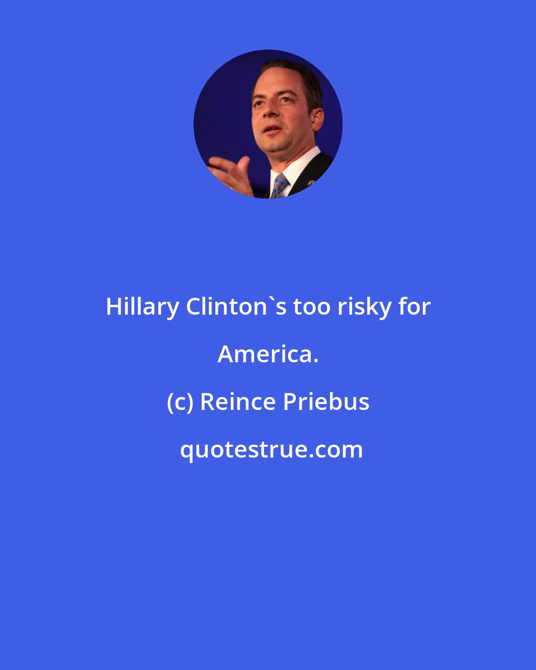 Reince Priebus: Hillary Clinton's too risky for America.