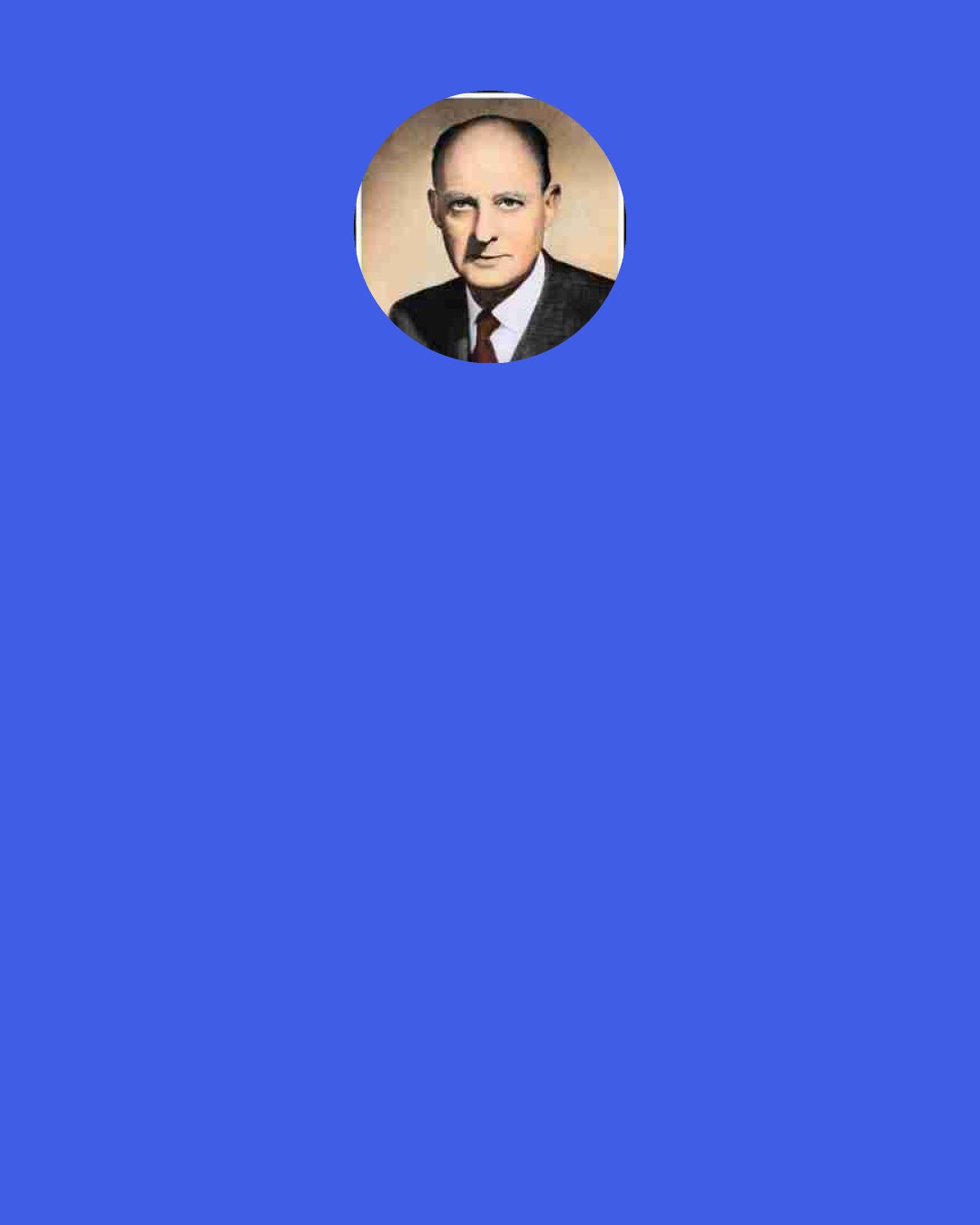 Reinhold Niebuhr: Adam Smith's was a real universalism in intent. Laissez Faire was intended to establish a world community as well as a natural harmony of interests within each nation... But the "children of darkness" were able to make good use of his creed. A dogma which was intended to guarantee the economic freedom of the individual became the "ideology" of vast corporate structures of a later period of capitalism, used by them, and still used, to prevent a proper political control of their power.