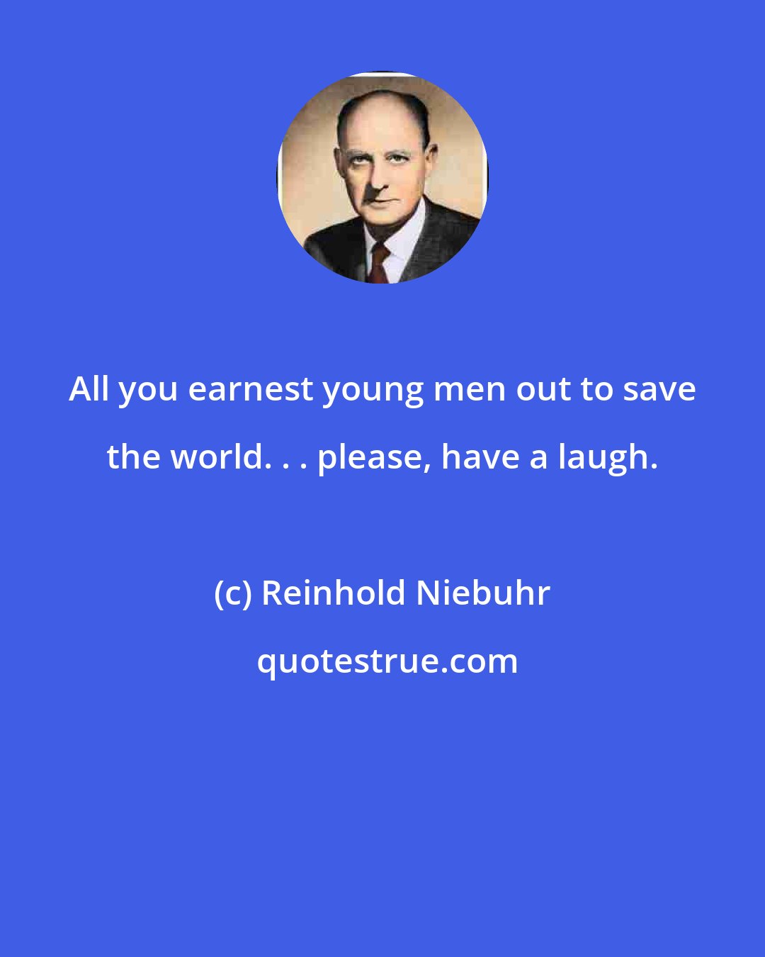 Reinhold Niebuhr: All you earnest young men out to save the world. . . please, have a laugh.