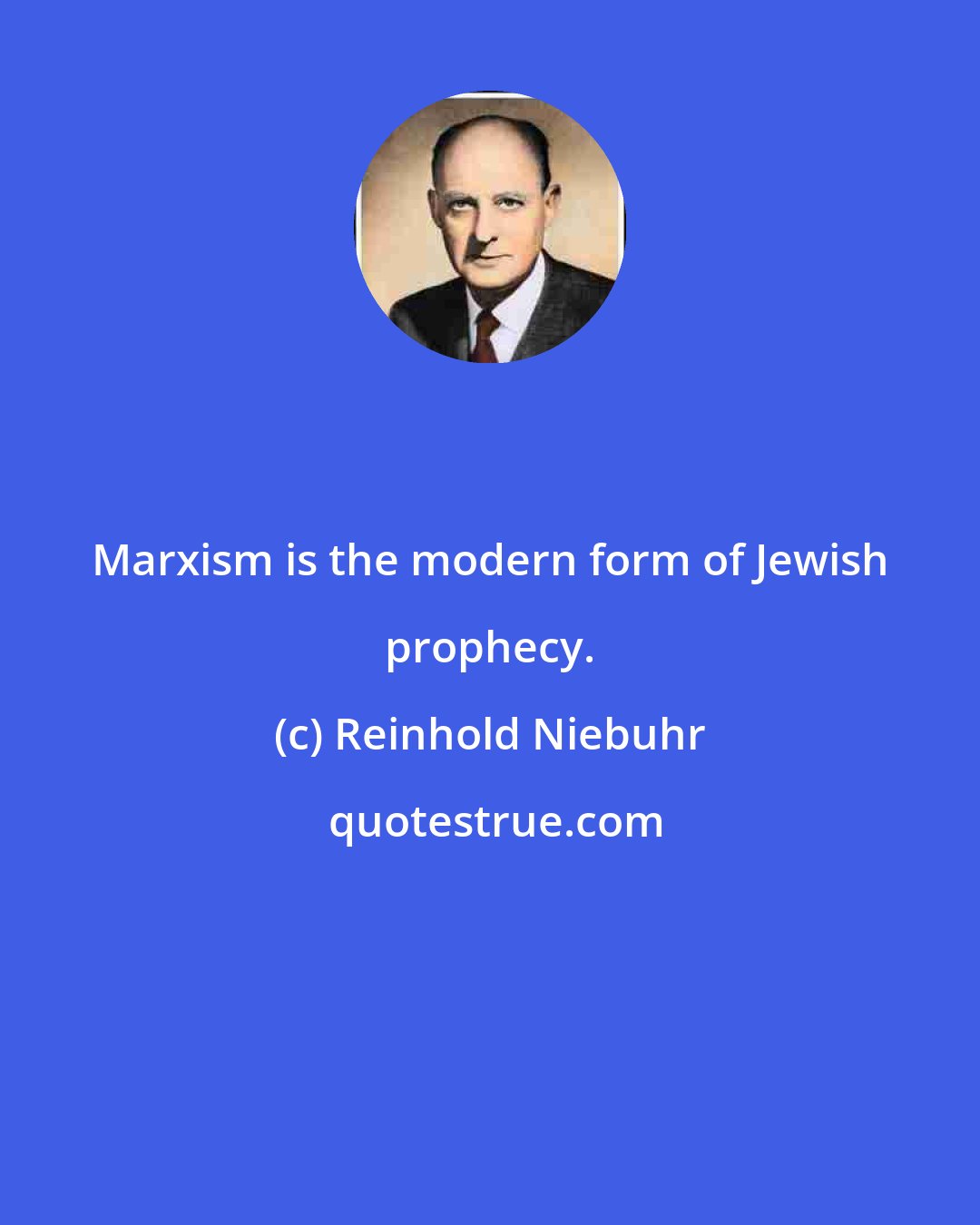 Reinhold Niebuhr: Marxism is the modern form of Jewish prophecy.