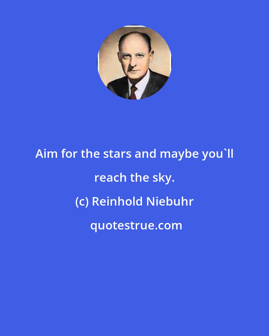 Reinhold Niebuhr: Aim for the stars and maybe you'll reach the sky.