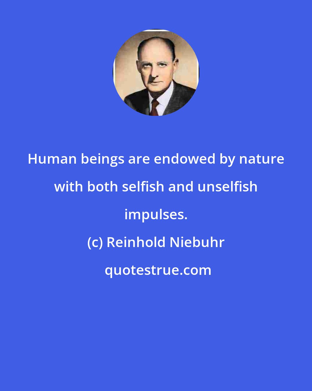 Reinhold Niebuhr: Human beings are endowed by nature with both selfish and unselfish impulses.