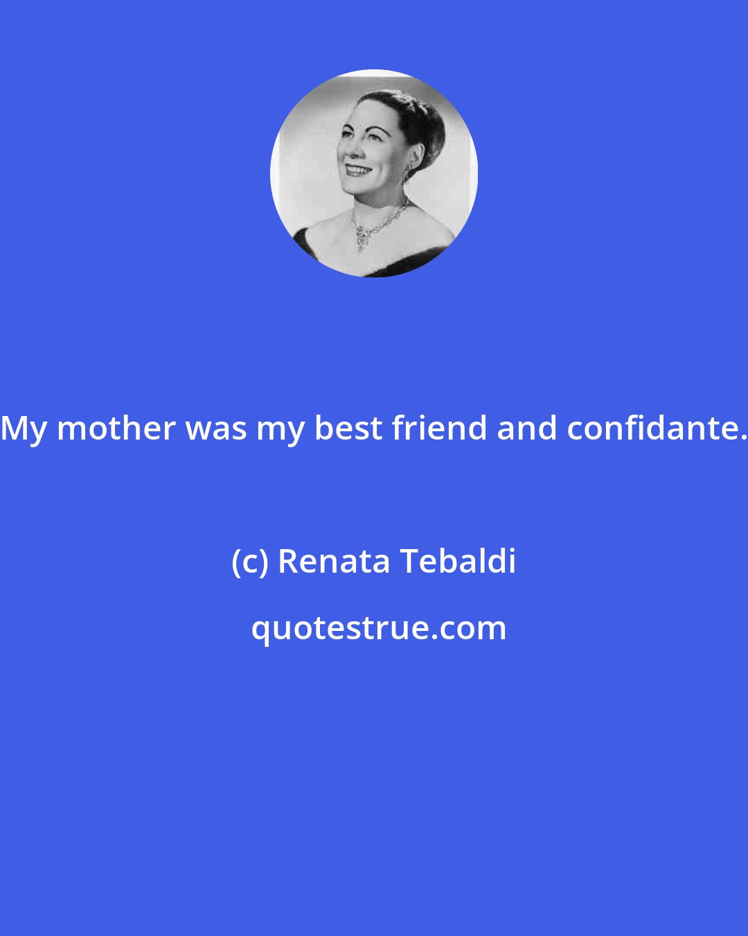 Renata Tebaldi: My mother was my best friend and confidante.