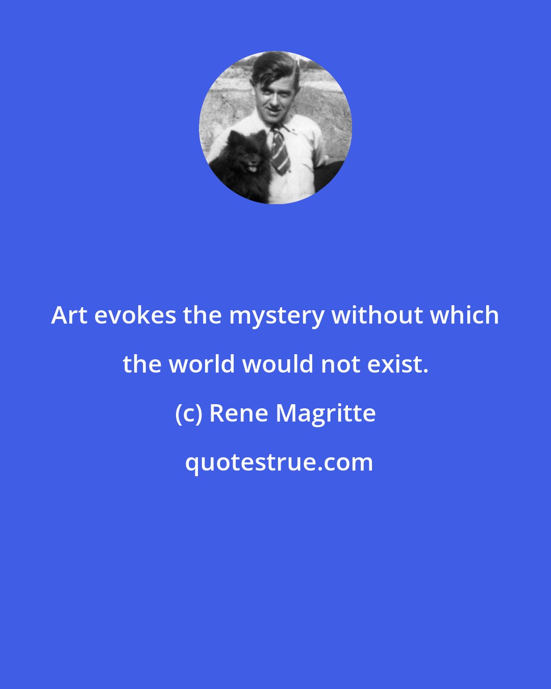 Rene Magritte: Art evokes the mystery without which the world would not exist.