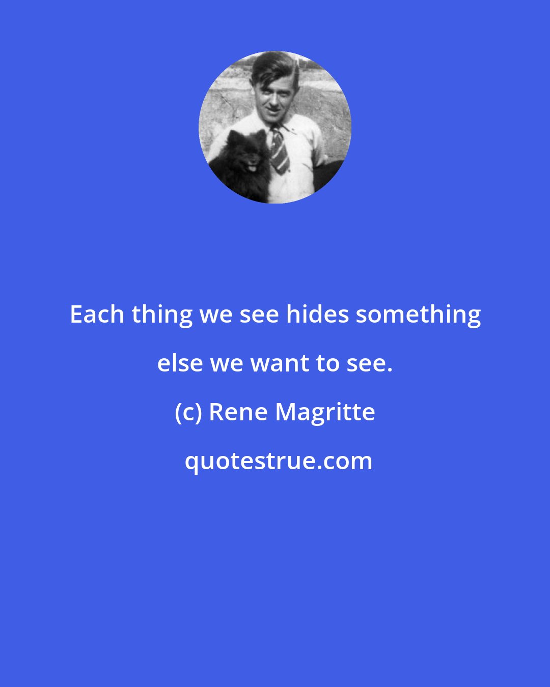 Rene Magritte: Each thing we see hides something else we want to see.