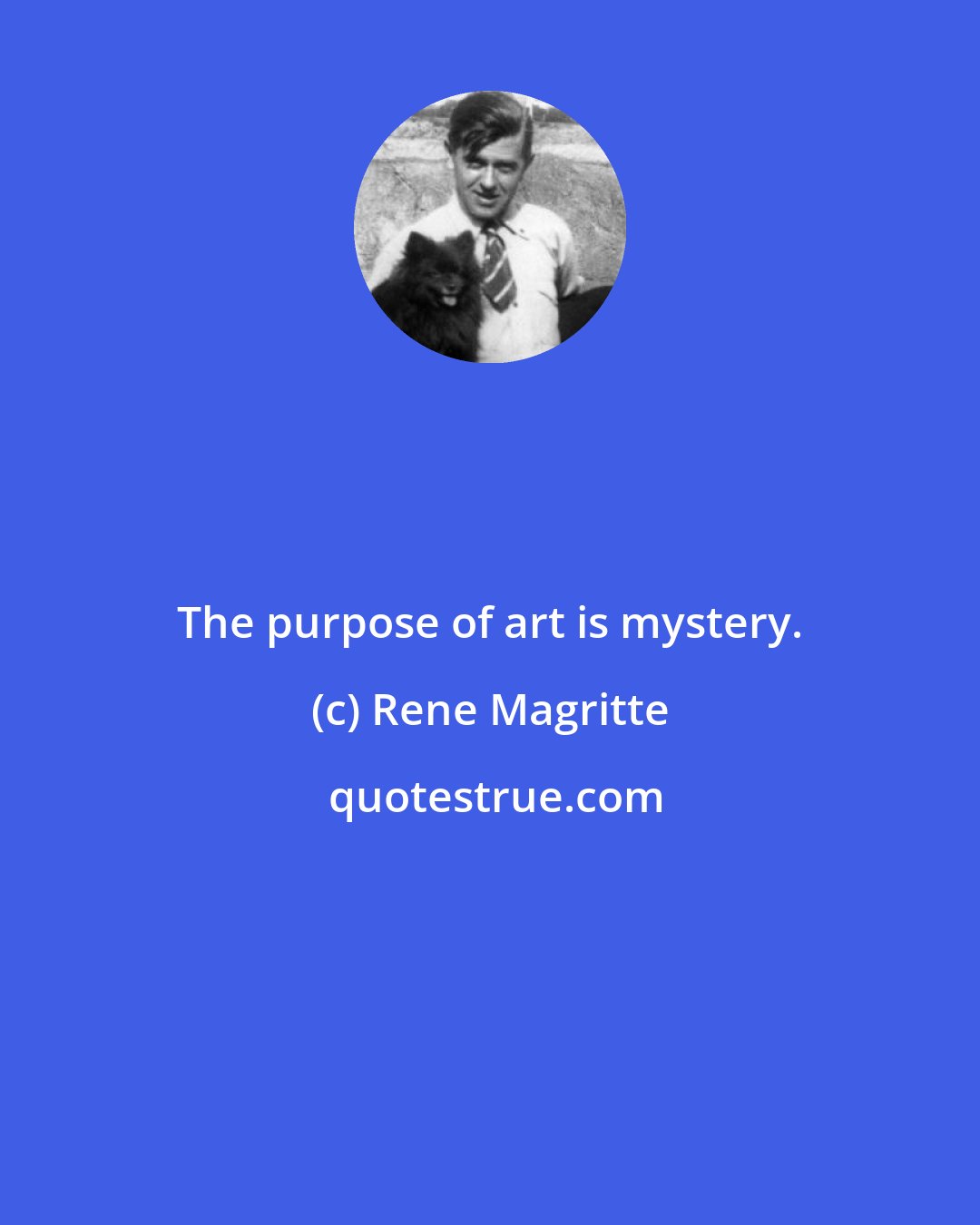 Rene Magritte: The purpose of art is mystery.