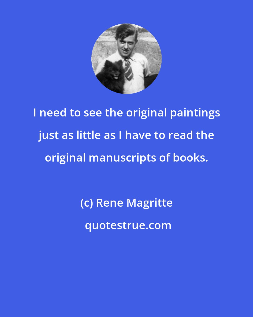 Rene Magritte: I need to see the original paintings just as little as I have to read the original manuscripts of books.