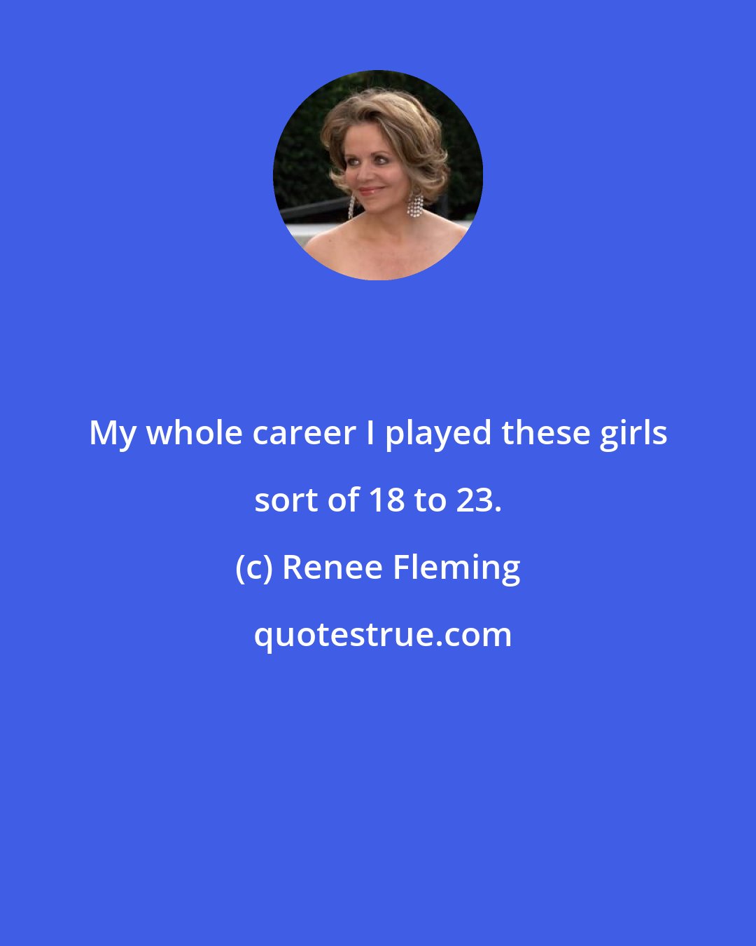 Renee Fleming: My whole career I played these girls sort of 18 to 23.