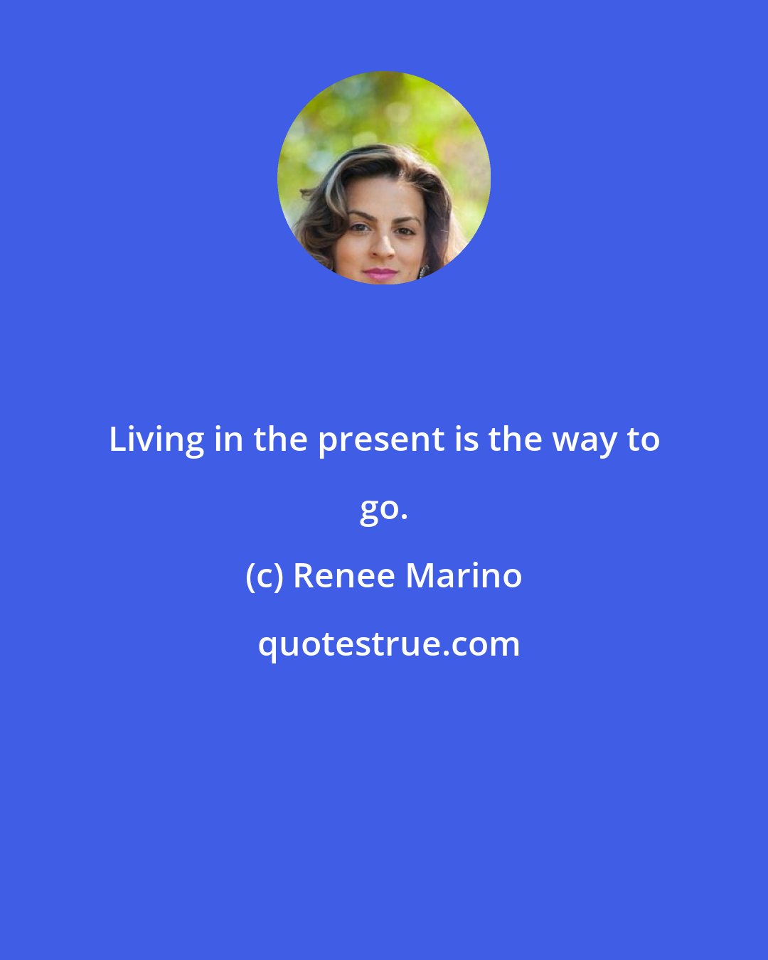 Renee Marino: Living in the present is the way to go.