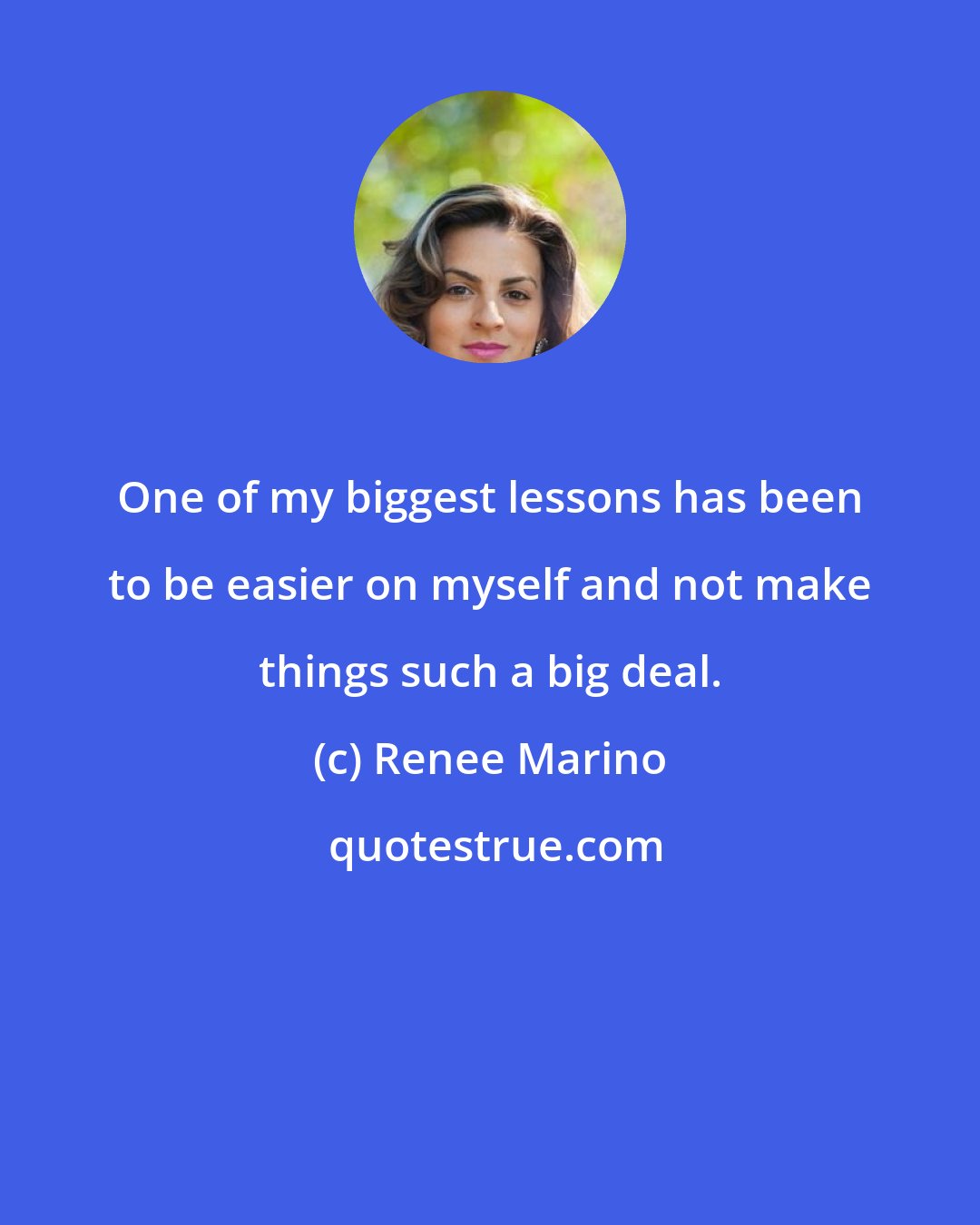 Renee Marino: One of my biggest lessons has been to be easier on myself and not make things such a big deal.