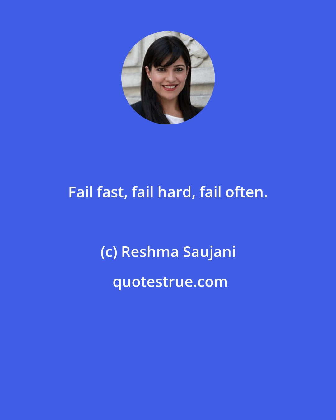 Reshma Saujani: Fail fast, fail hard, fail often.