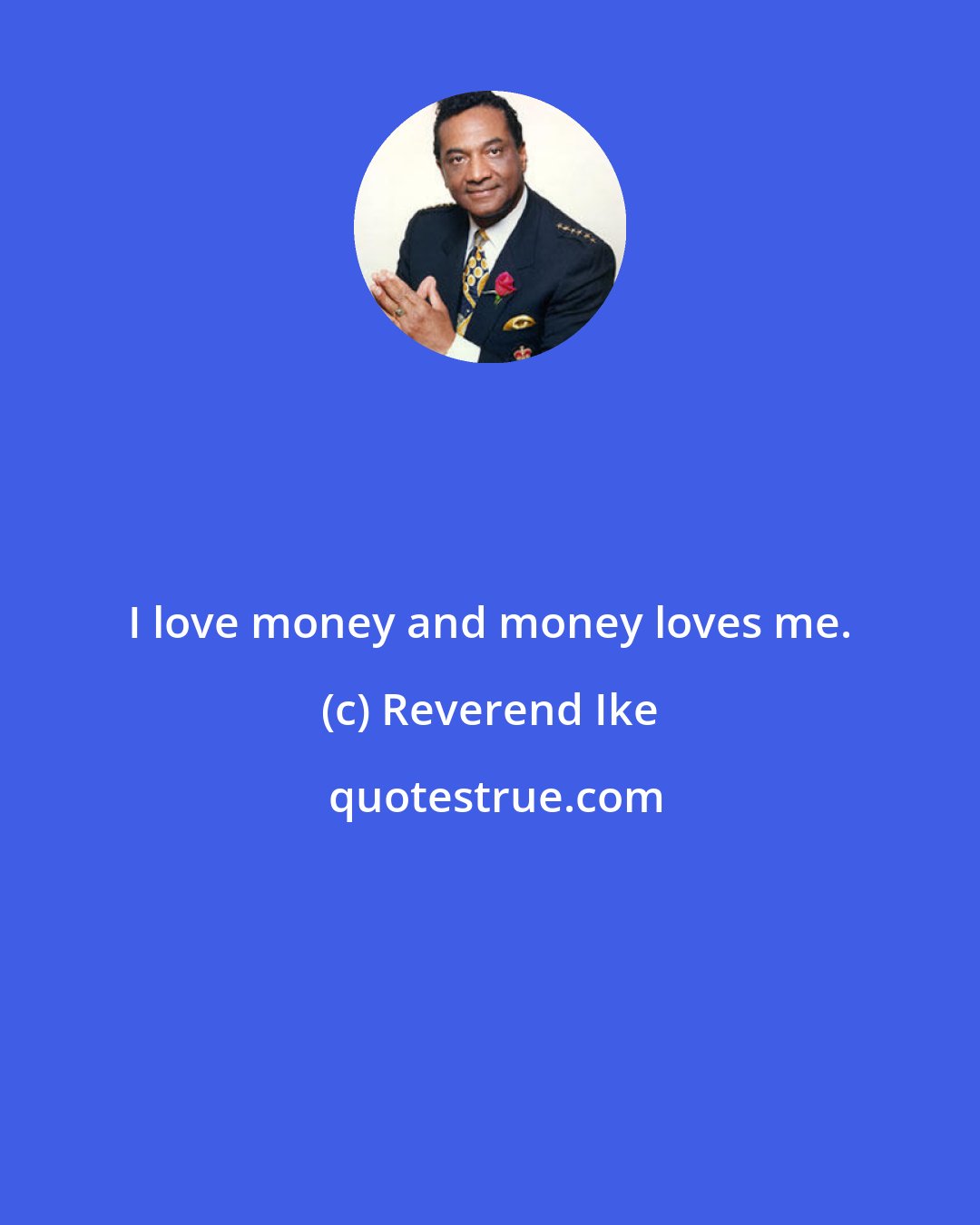 Reverend Ike: I love money and money loves me.