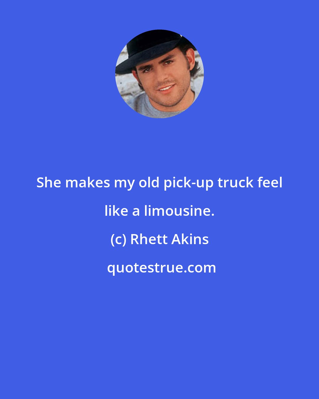 Rhett Akins: She makes my old pick-up truck feel like a limousine.