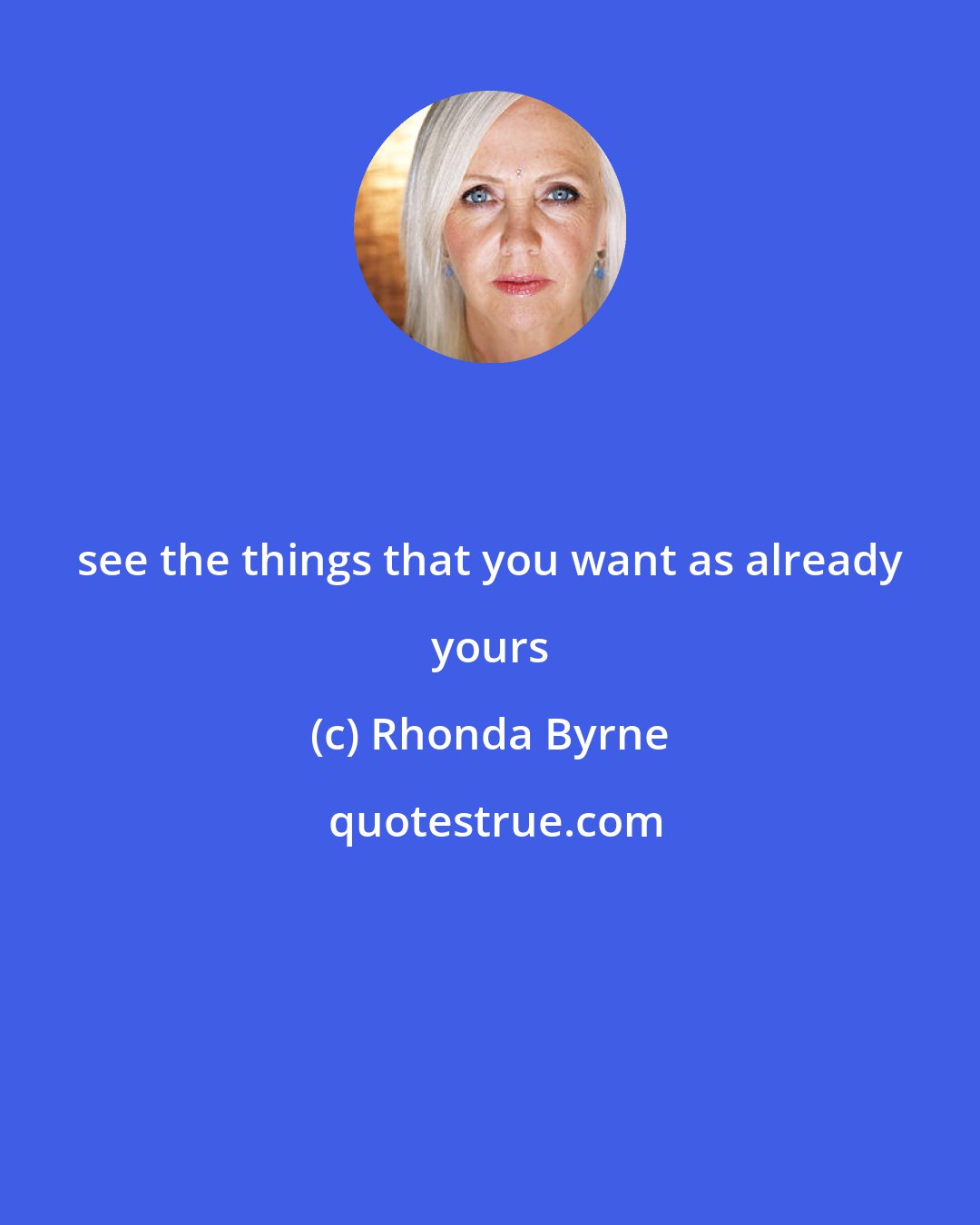 Rhonda Byrne: see the things that you want as already yours