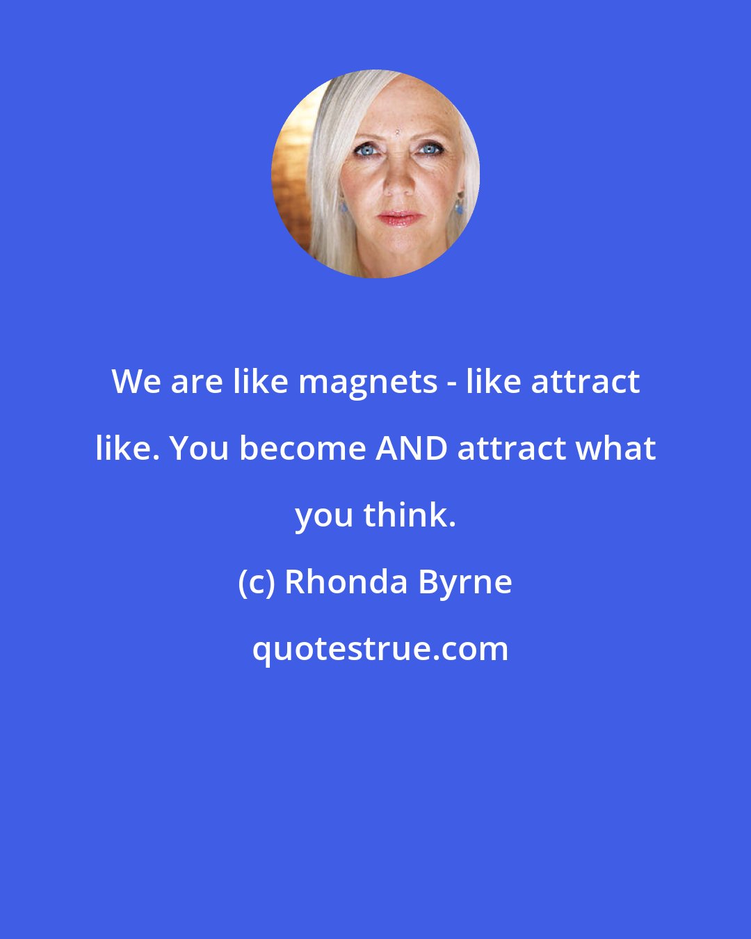 Rhonda Byrne: We are like magnets - like attract like. You become AND attract what you think.