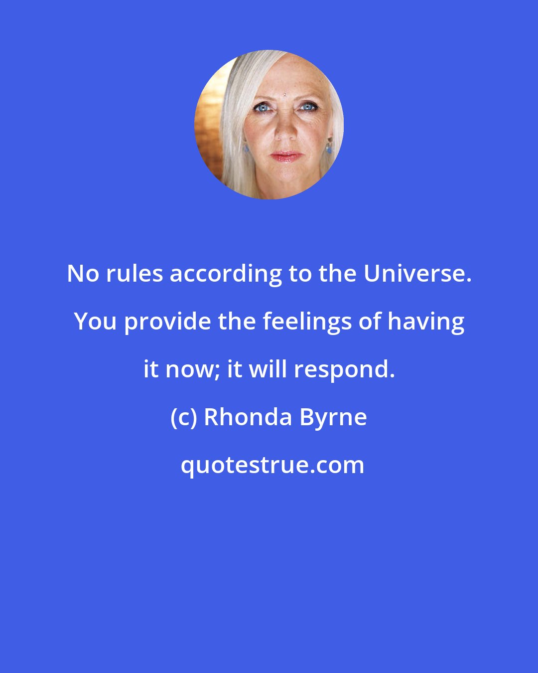 Rhonda Byrne: No rules according to the Universe. You provide the feelings of having it now; it will respond.