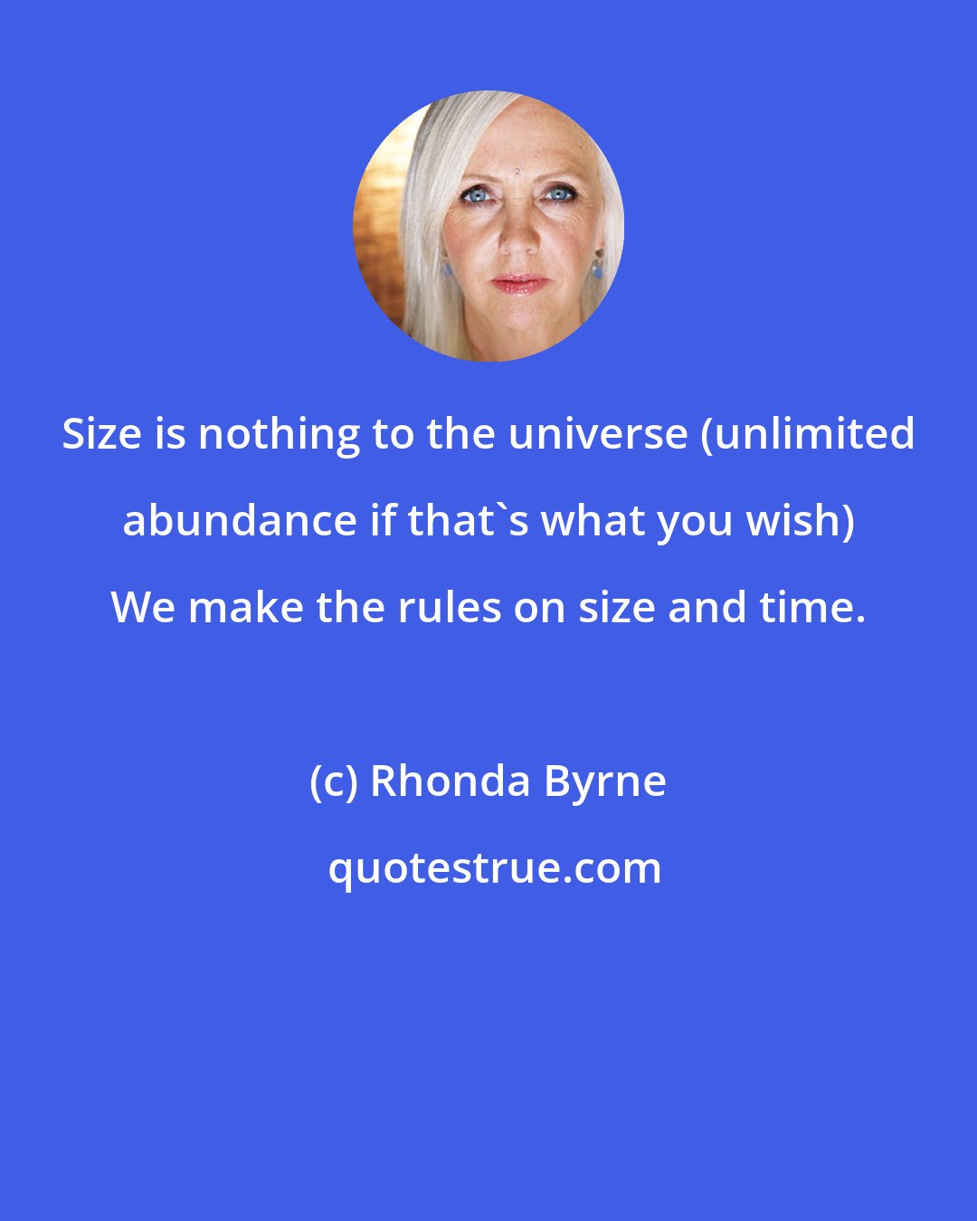 Rhonda Byrne: Size is nothing to the universe (unlimited abundance if that's what you wish) We make the rules on size and time.