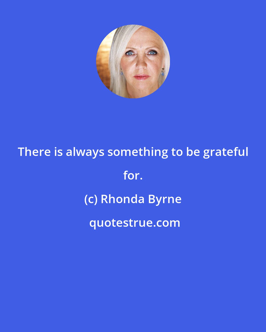 Rhonda Byrne: There is always something to be grateful for.