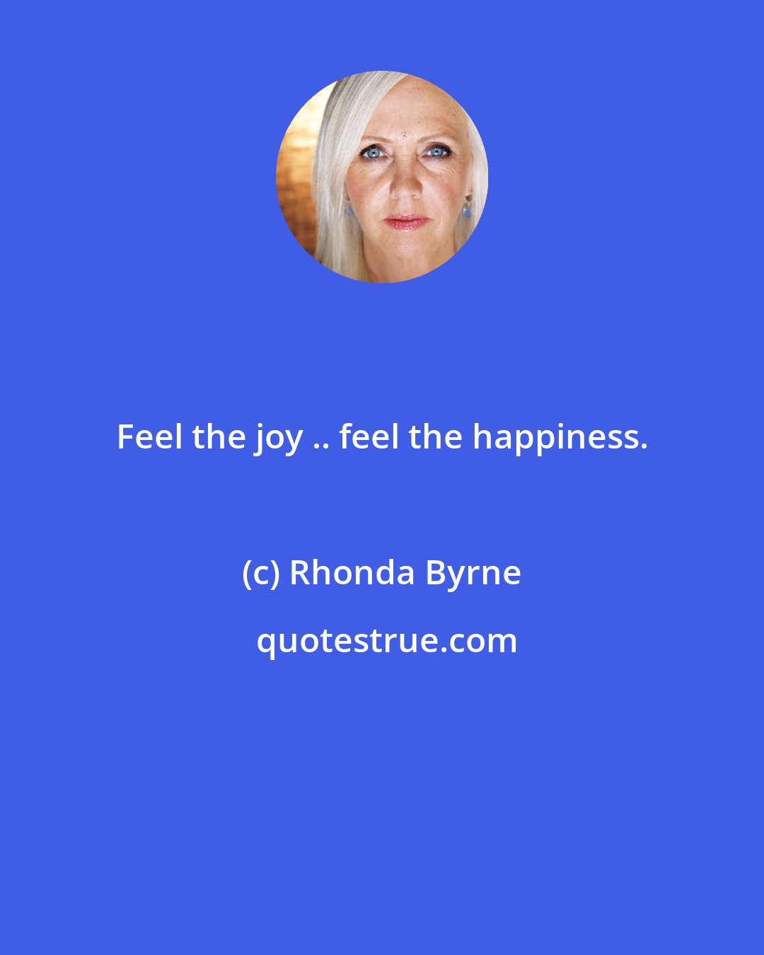 Rhonda Byrne: Feel the joy .. feel the happiness.