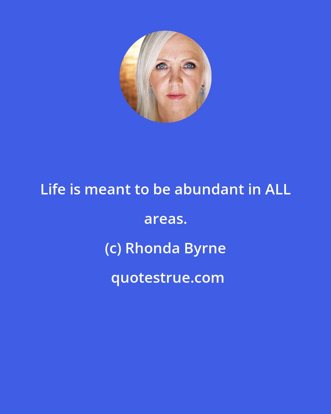 Rhonda Byrne: Life is meant to be abundant in ALL areas.