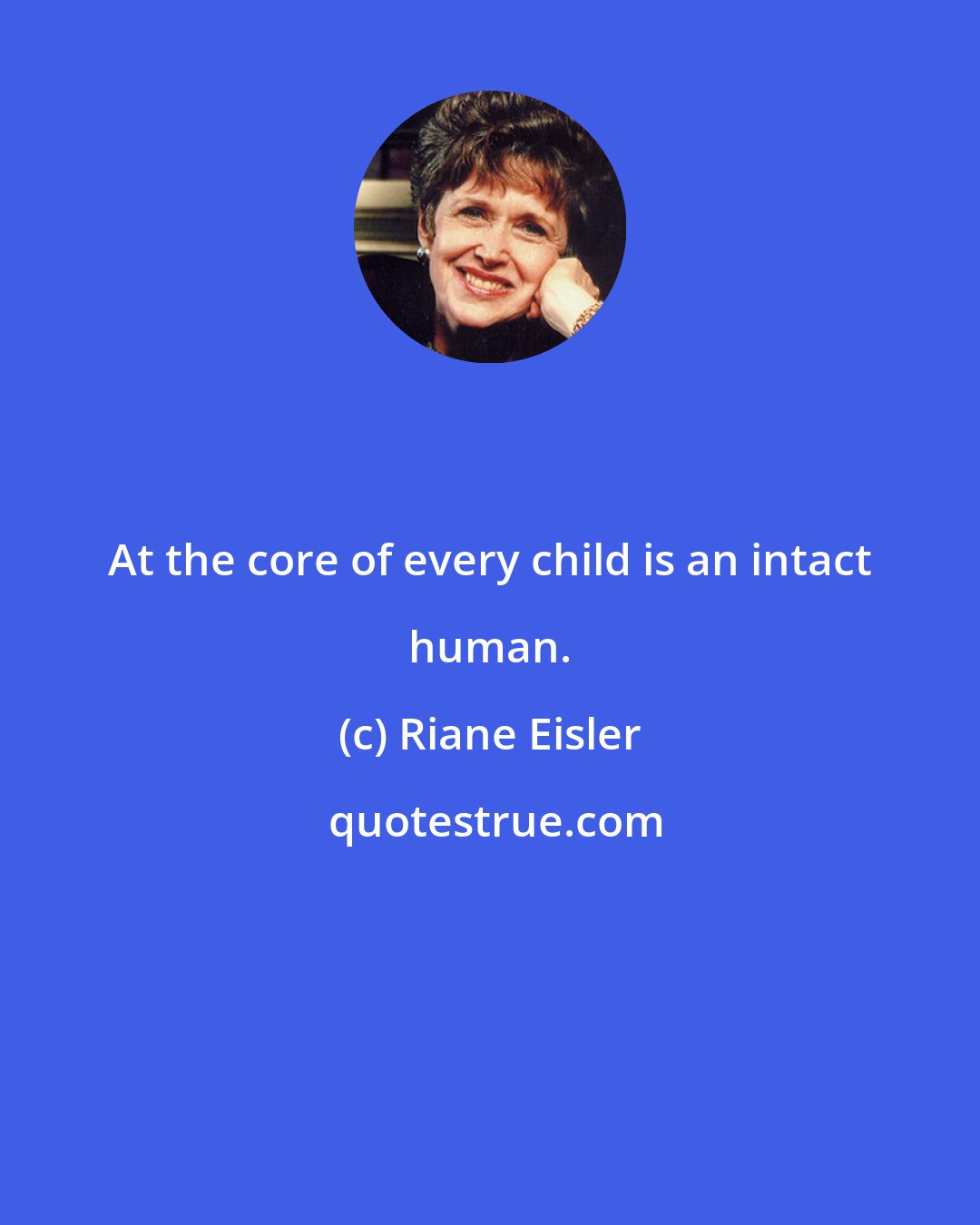 Riane Eisler: At the core of every child is an intact human.