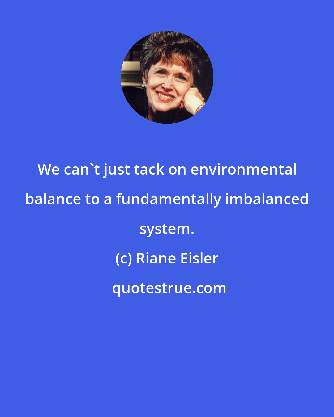 Riane Eisler: We can't just tack on environmental balance to a fundamentally imbalanced system.