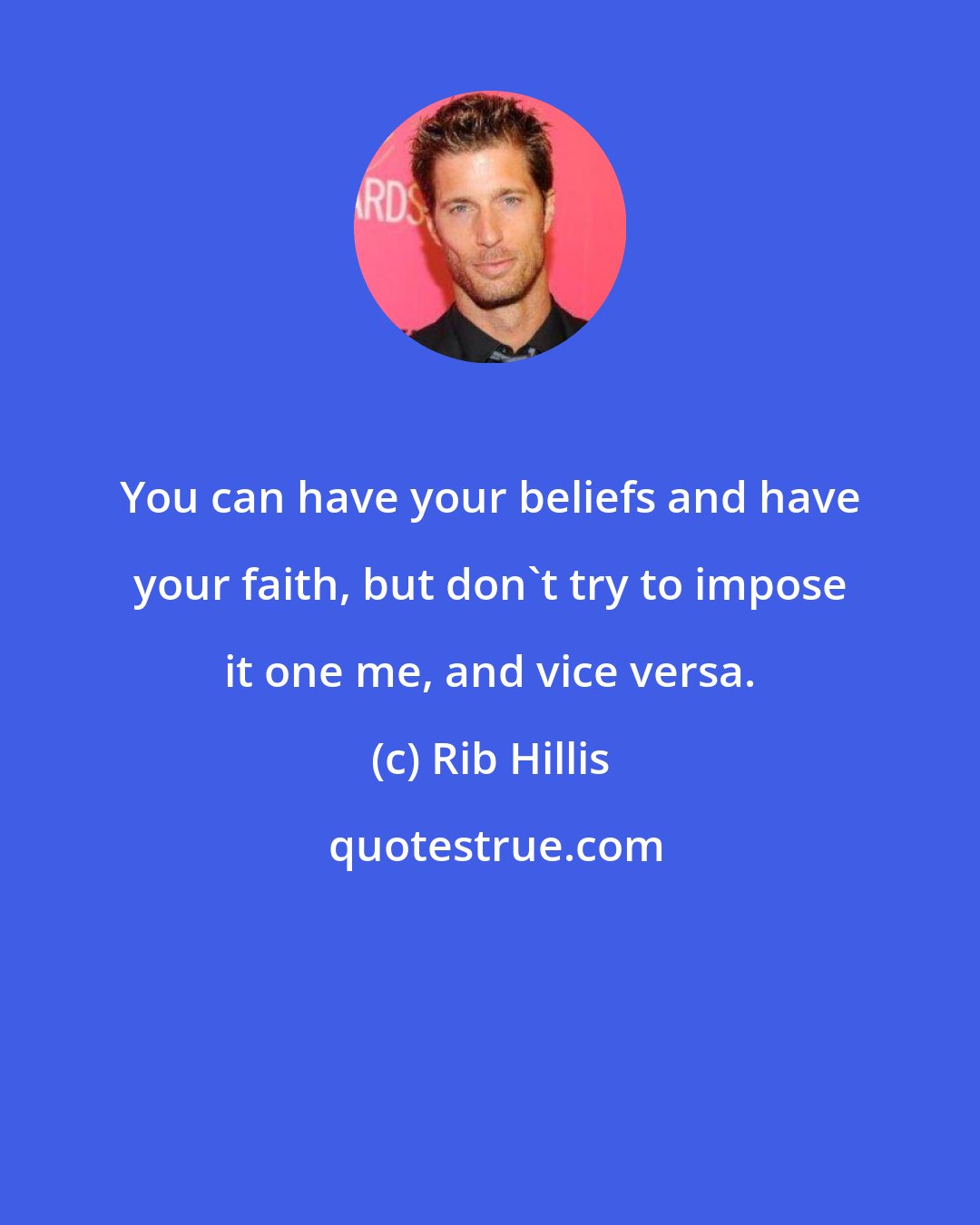 Rib Hillis: You can have your beliefs and have your faith, but don't try to impose it one me, and vice versa.