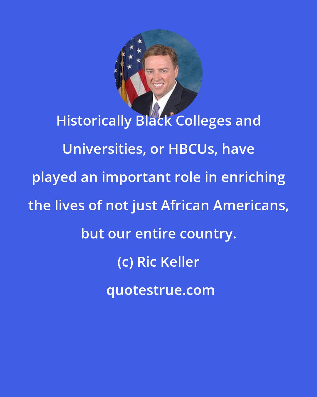 Ric Keller: Historically Black Colleges and Universities, or HBCUs, have played an important role in enriching the lives of not just African Americans, but our entire country.