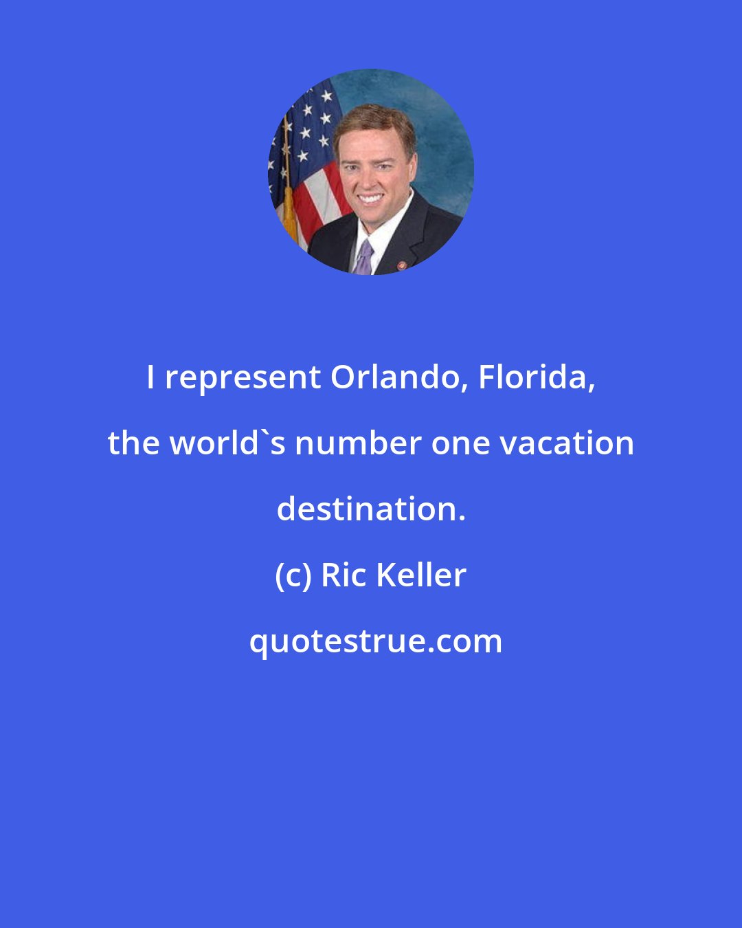 Ric Keller: I represent Orlando, Florida, the world's number one vacation destination.