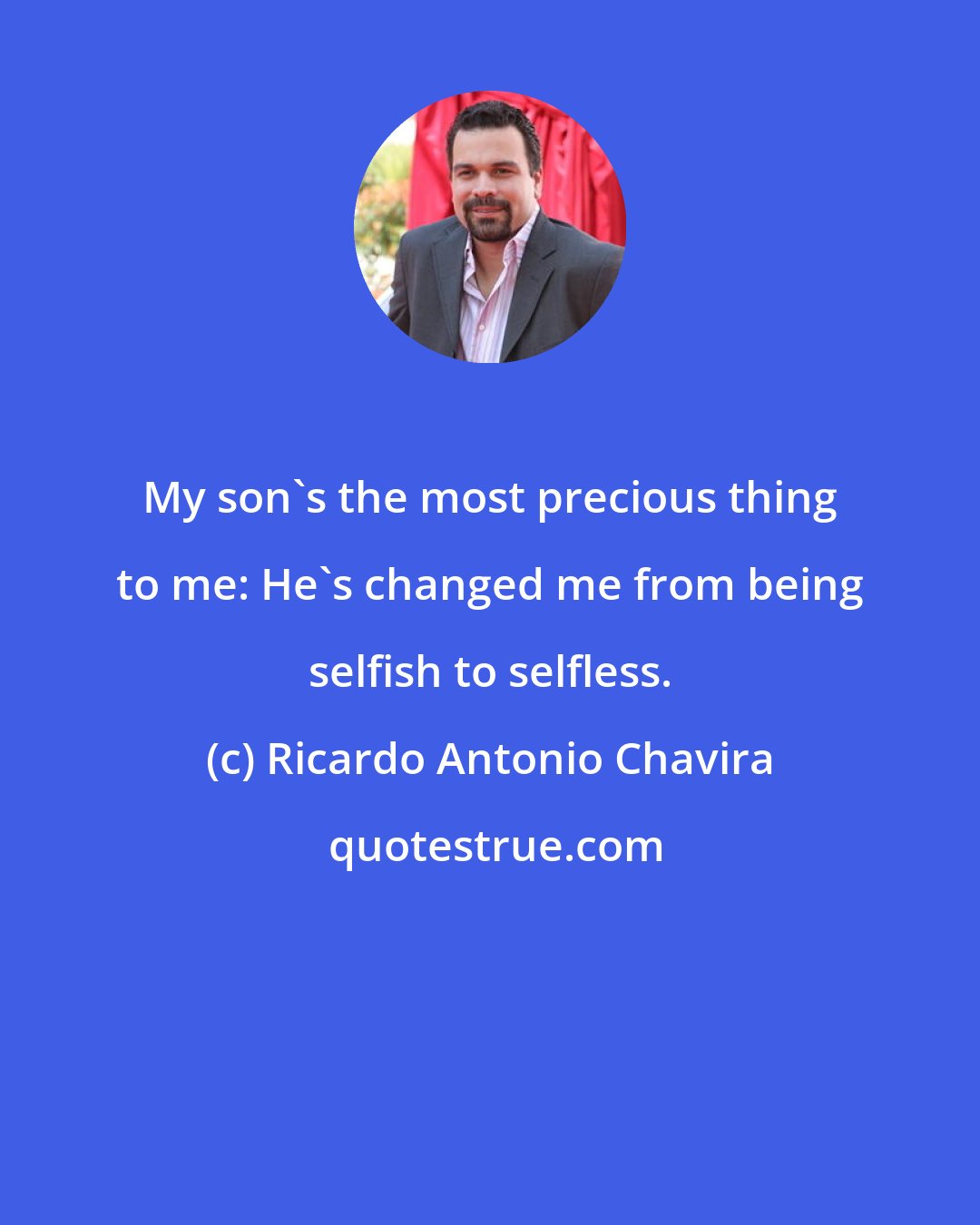 Ricardo Antonio Chavira: My son's the most precious thing to me: He's changed me from being selfish to selfless.