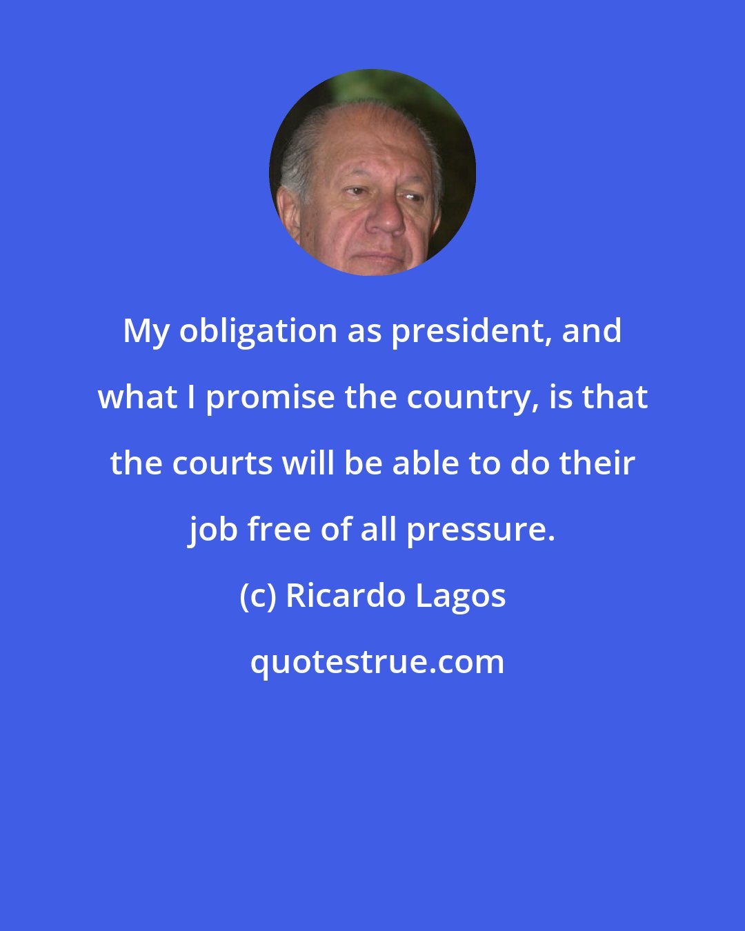 Ricardo Lagos: My obligation as president, and what I promise the country, is that the courts will be able to do their job free of all pressure.