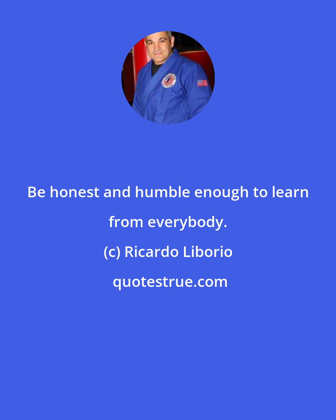 Ricardo Liborio: Be honest and humble enough to learn from everybody.