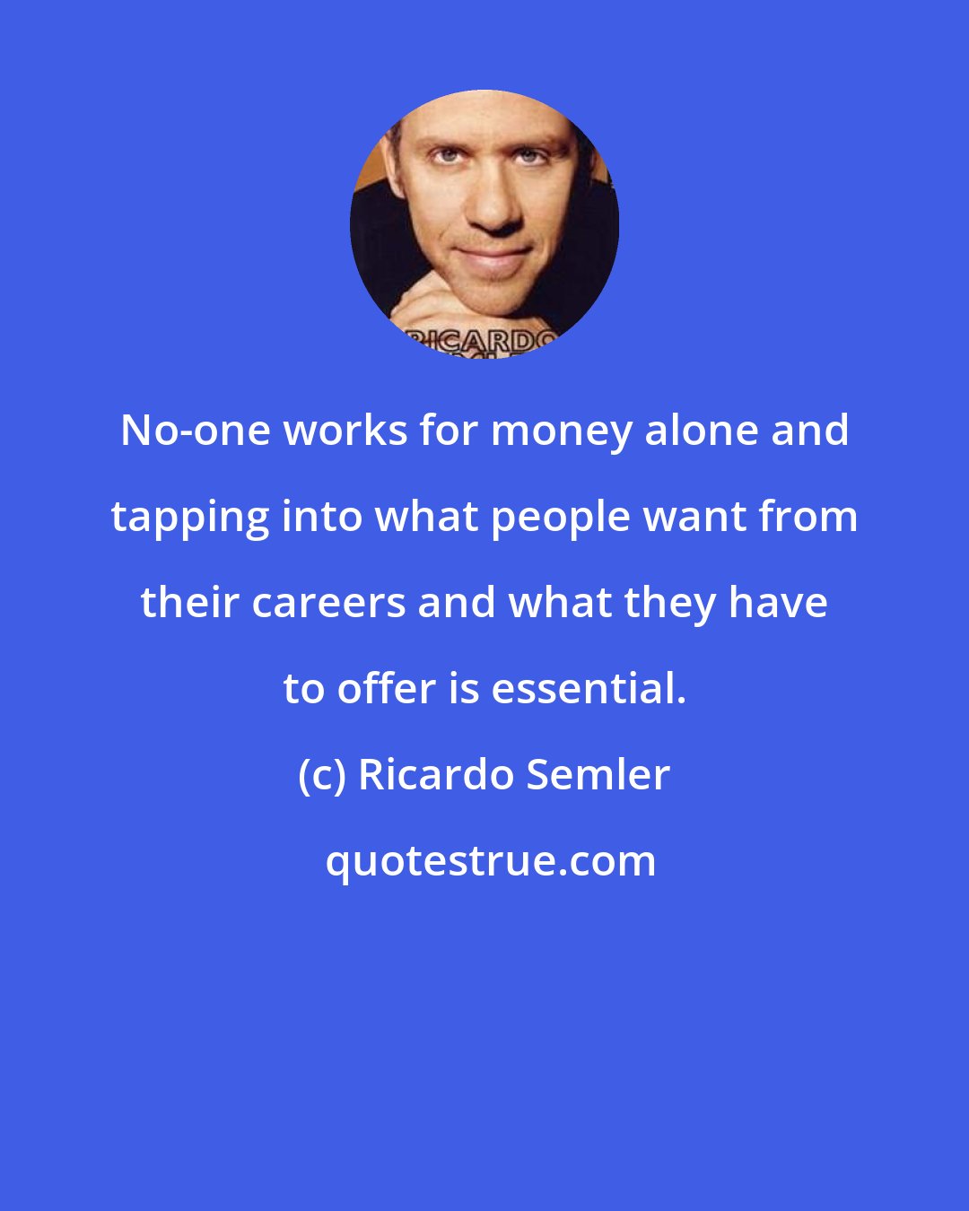 Ricardo Semler: No-one works for money alone and tapping into what people want from their careers and what they have to offer is essential.