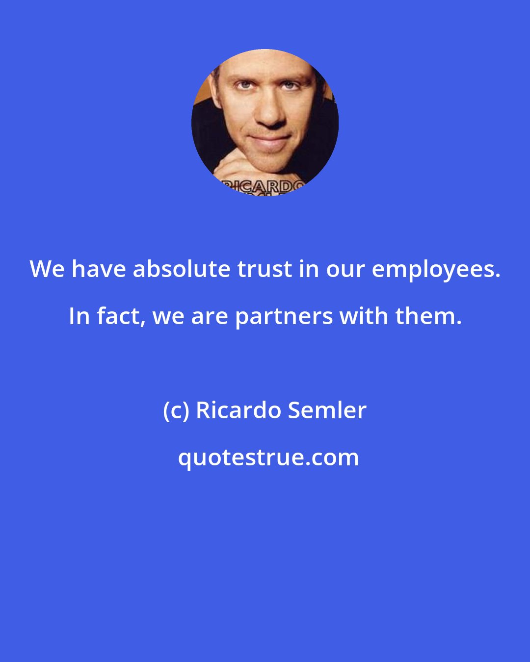 Ricardo Semler: We have absolute trust in our employees. In fact, we are partners with them.