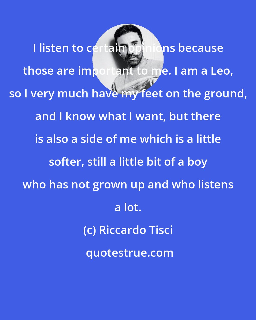 Riccardo Tisci: I listen to certain opinions because those are important to me. I am a Leo, so I very much have my feet on the ground, and I know what I want, but there is also a side of me which is a little softer, still a little bit of a boy who has not grown up and who listens a lot.