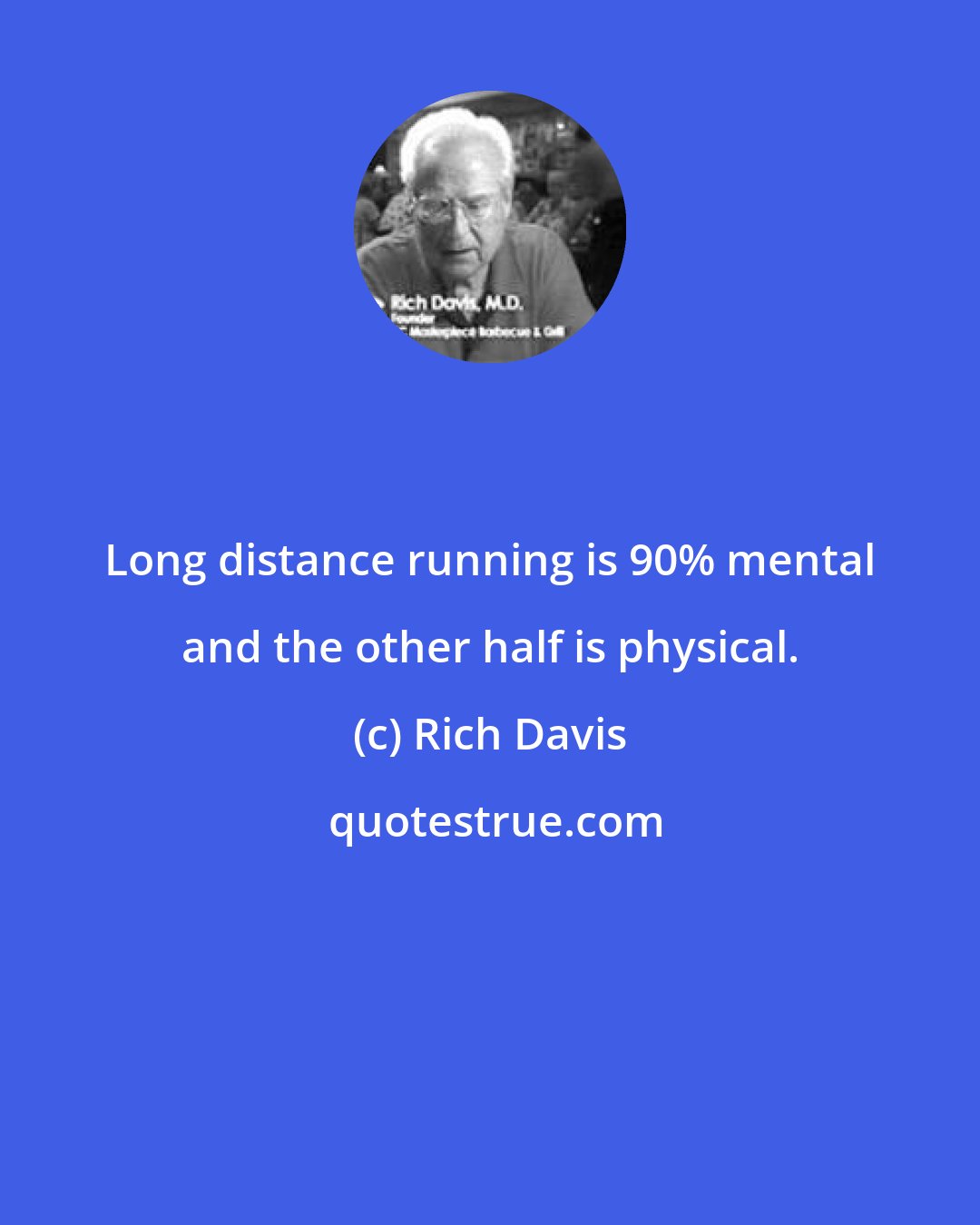 Rich Davis: Long distance running is 90% mental and the other half is physical.