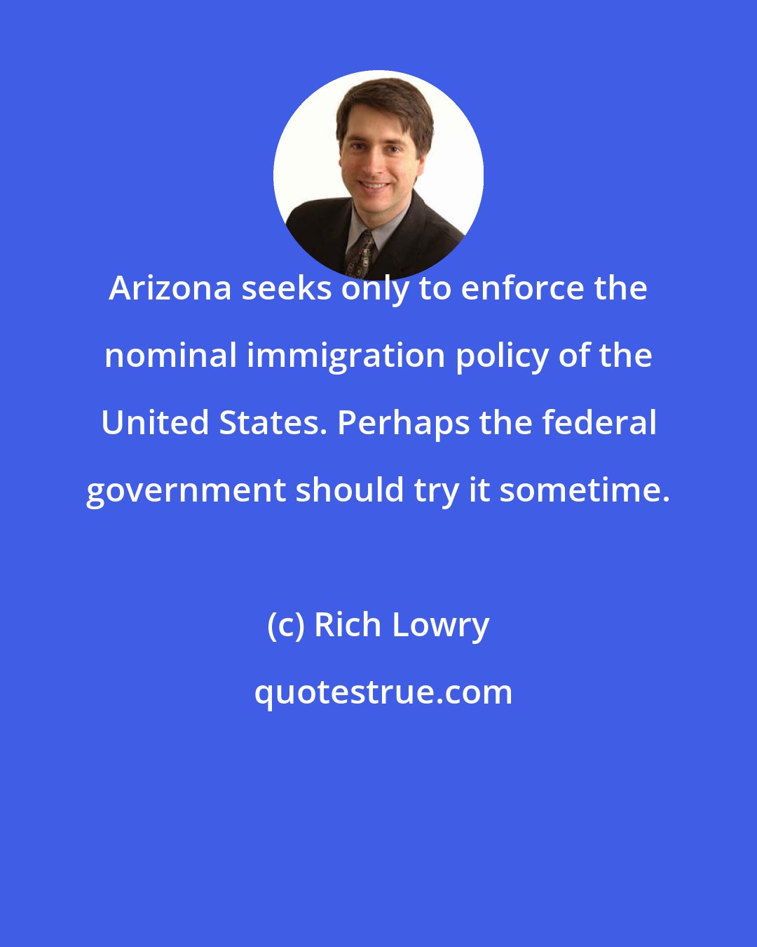 Rich Lowry: Arizona seeks only to enforce the nominal immigration policy of the United States. Perhaps the federal government should try it sometime.