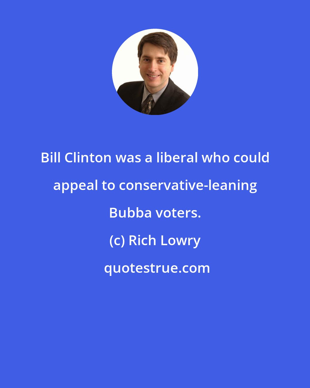 Rich Lowry: Bill Clinton was a liberal who could appeal to conservative-leaning Bubba voters.