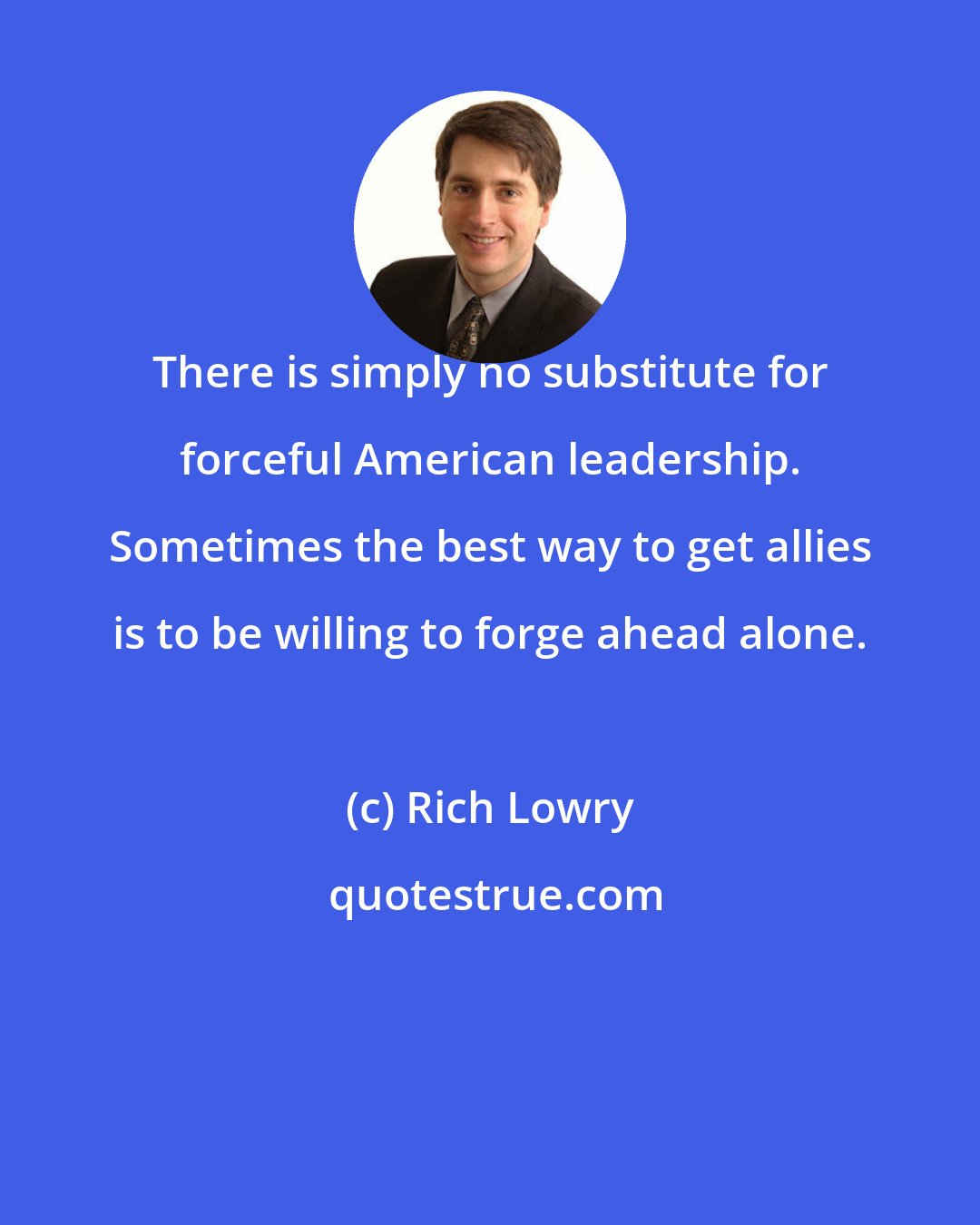 Rich Lowry: There is simply no substitute for forceful American leadership. Sometimes the best way to get allies is to be willing to forge ahead alone.