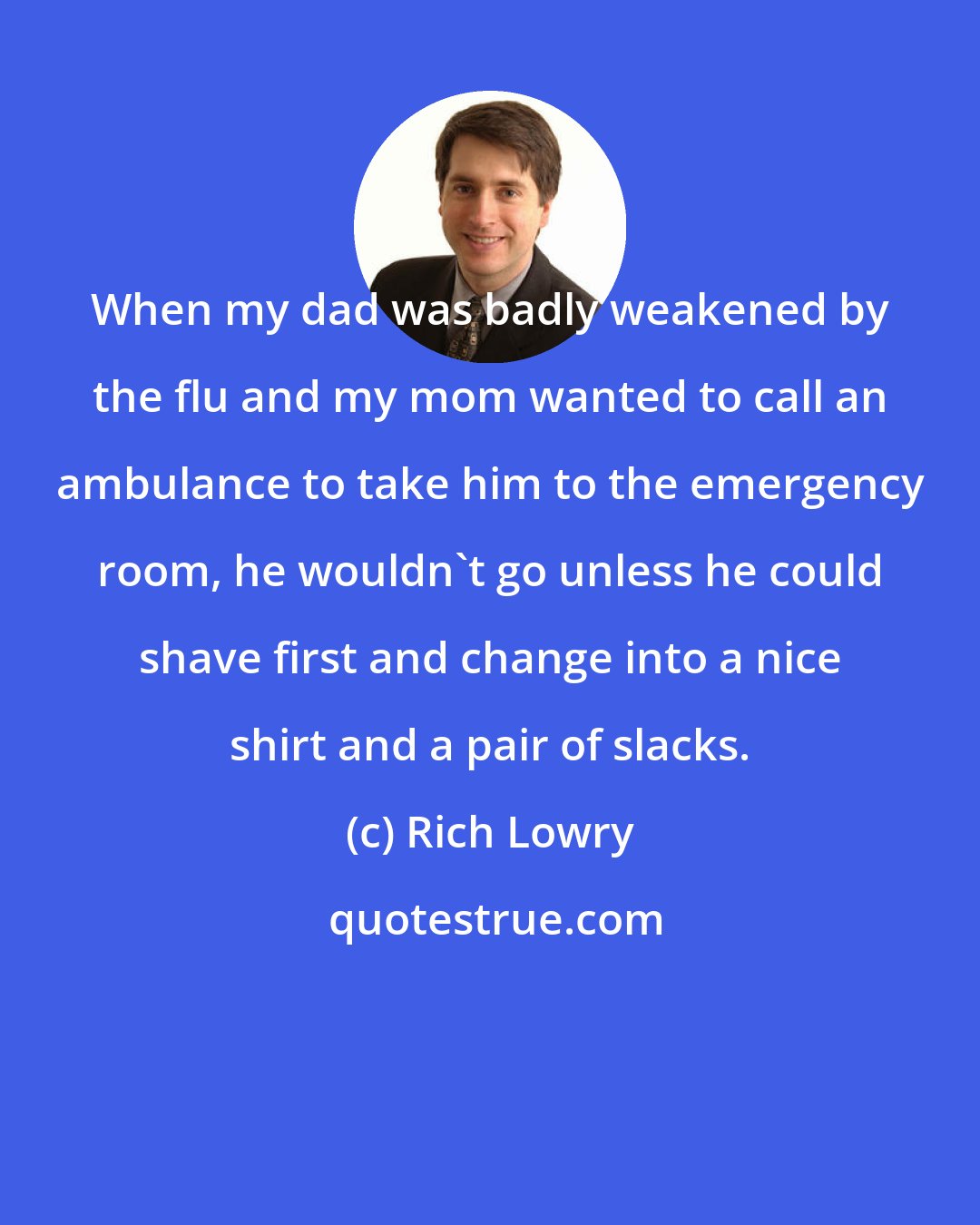 Rich Lowry: When my dad was badly weakened by the flu and my mom wanted to call an ambulance to take him to the emergency room, he wouldn't go unless he could shave first and change into a nice shirt and a pair of slacks.