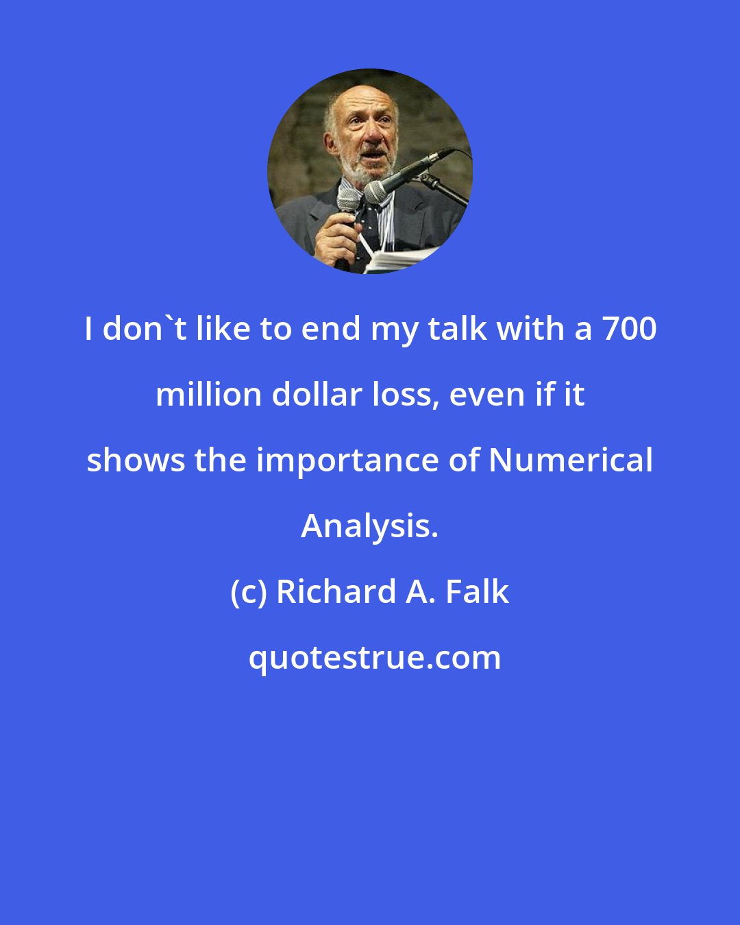 Richard A. Falk: I don't like to end my talk with a 700 million dollar loss, even if it shows the importance of Numerical Analysis.