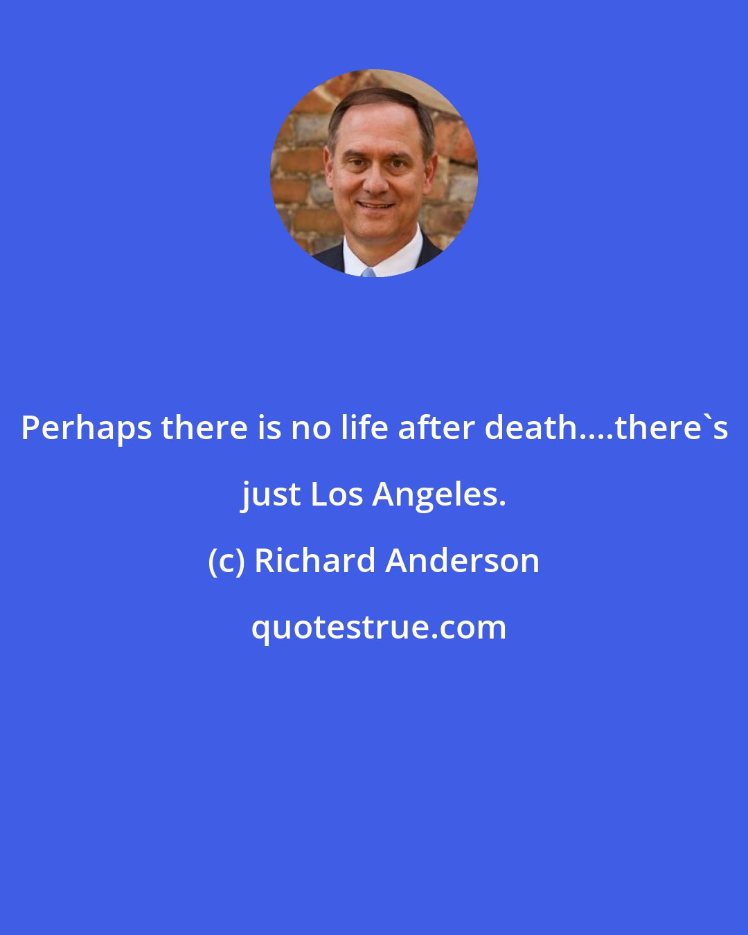 Richard Anderson: Perhaps there is no life after death....there's just Los Angeles.