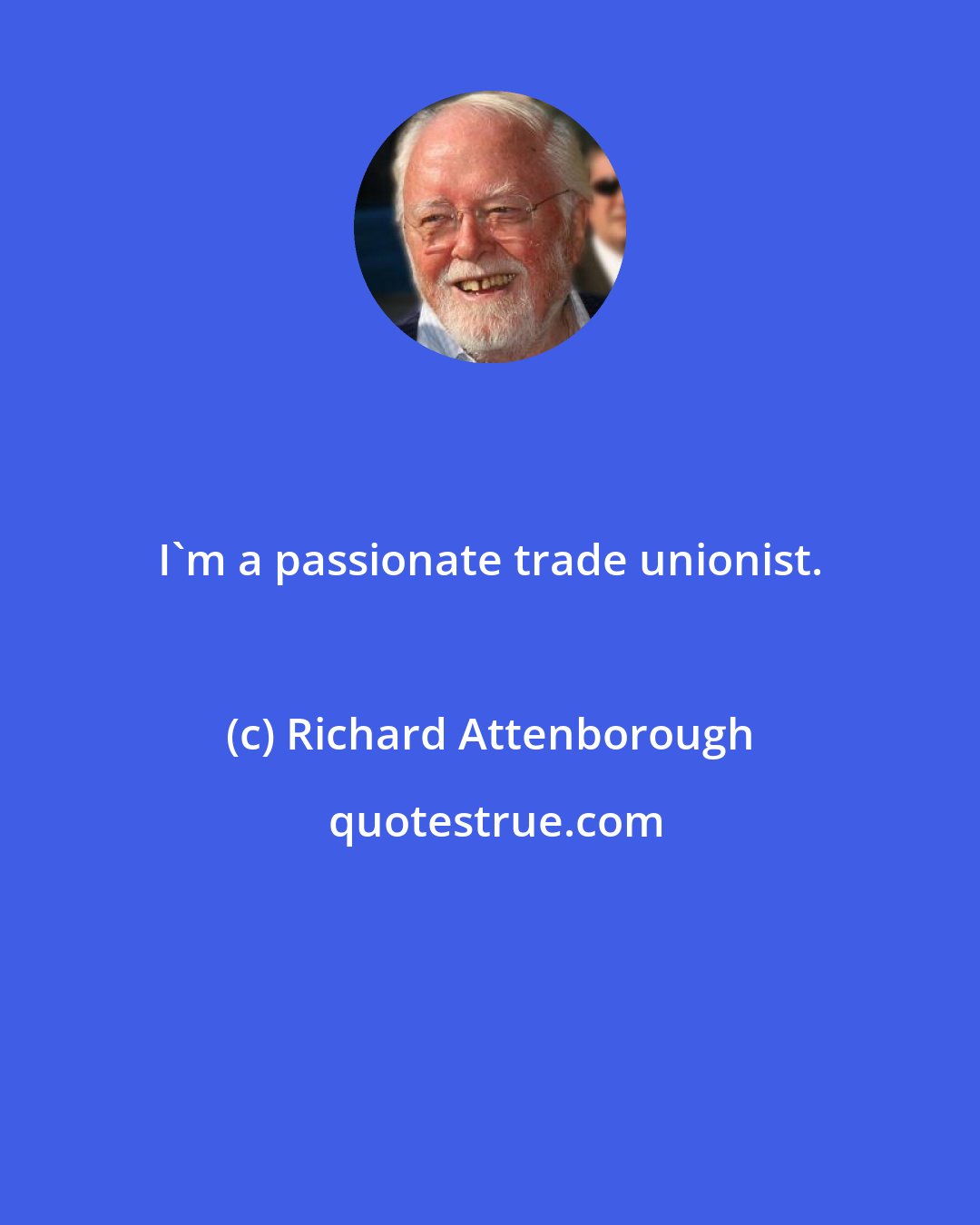 Richard Attenborough: I'm a passionate trade unionist.