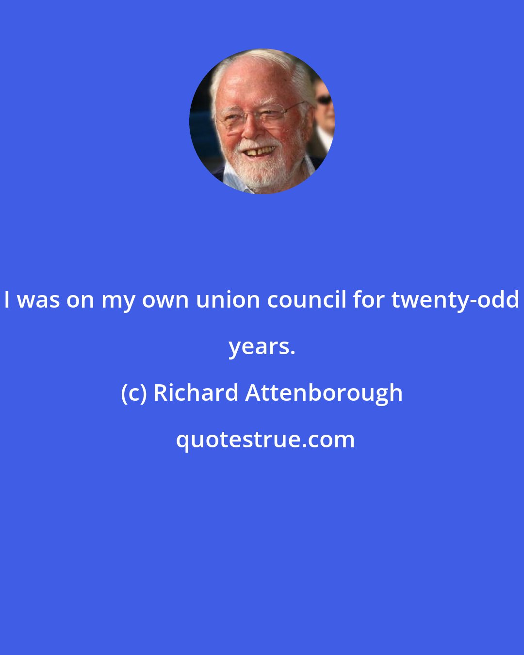Richard Attenborough: I was on my own union council for twenty-odd years.