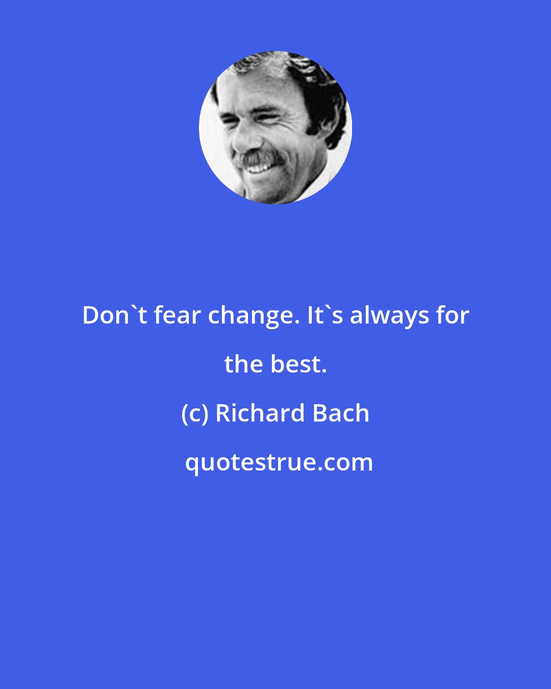 Richard Bach: Don't fear change. It's always for the best.