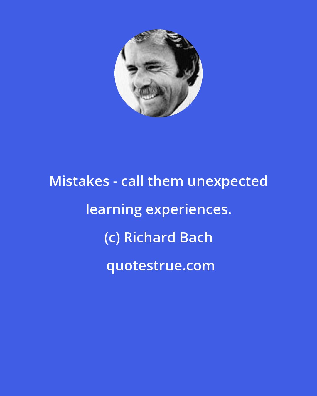 Richard Bach: Mistakes - call them unexpected learning experiences.