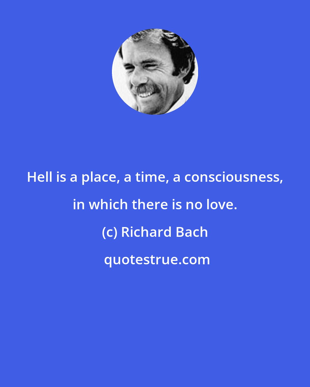 Richard Bach: Hell is a place, a time, a consciousness, in which there is no love.