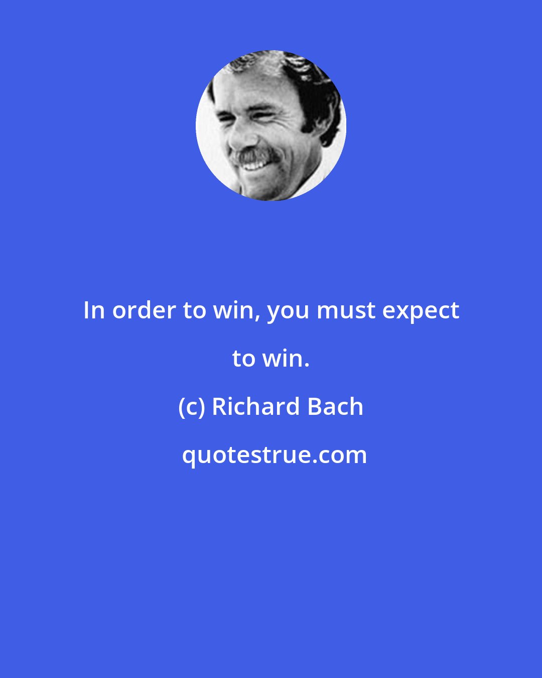 Richard Bach: In order to win, you must expect to win.