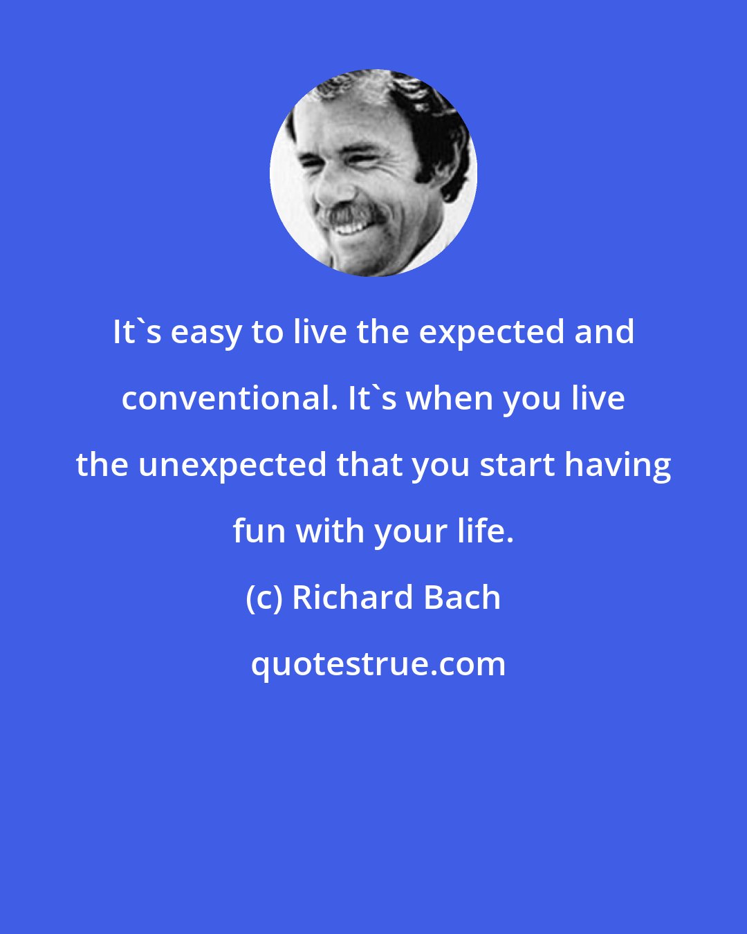 Richard Bach: It's easy to live the expected and conventional. It's when you live the unexpected that you start having fun with your life.